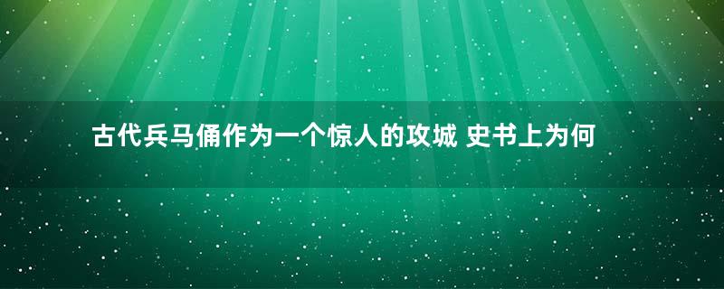 古代兵马俑作为一个惊人的攻城 史书上为何对此只字不提